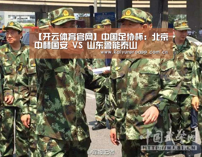 【开云体育官网】中国足协杯:北京中赫国安 VS 山东鲁能泰山(图3) 开云体育官网