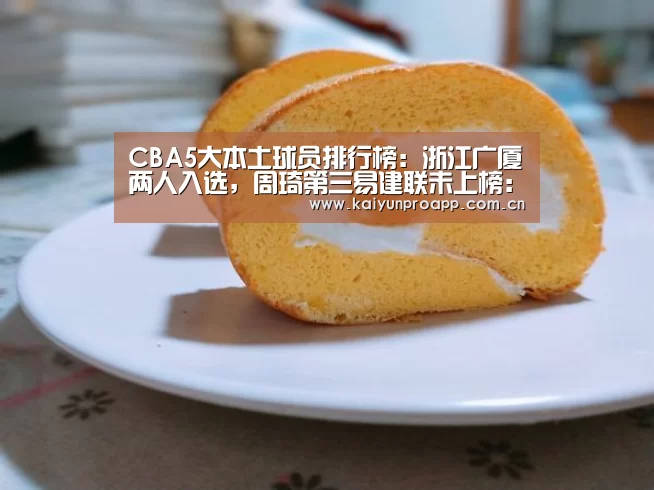 CBA5大本土球员排行榜:浙江广厦两人入选,周琦第三易建联未上榜:开云体育官网(图1) 开云体育数据
