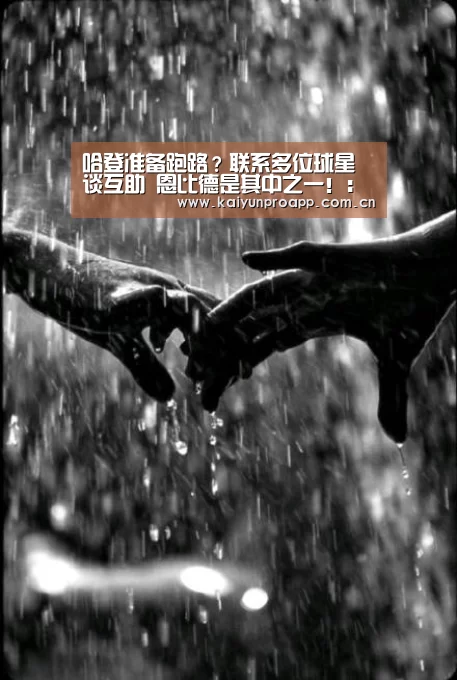 哈登准备跑路?联系多位球星谈互助 恩比德是其中之一!:开云体育数据(图4) 开云体育数据